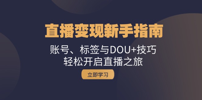 （13070期）引流变现新手攻略：账户、标识与DOU 方法，轻轻松松开启直播之行-番茄副业网