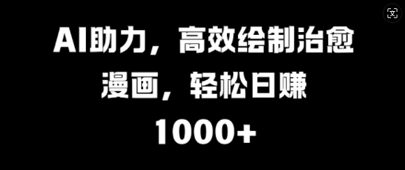 AI助推，高效率制作痊愈漫画作品，轻轻松松日入多张-番茄副业网