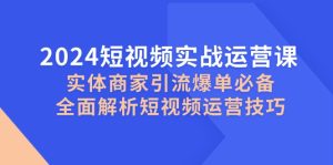 2024小视频实战演练运营课，实体商家引流方法打造爆款必不可少，深度剖析自媒体运营方法-番茄副业网