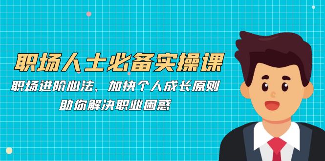 职场人必不可少实操课：职场进阶心决、加速个人提升标准，帮助你处理职业类型疑惑-番茄副业网