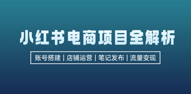 （12915期）小红书电商新项目全面解析，包含账户构建、店铺管理、手记公布  完成数据流量变现-番茄副业网