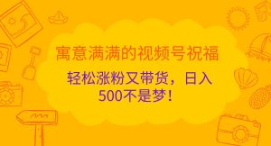 寓意满满的视频号祝福,轻松涨粉又带货,日入500不是梦!-番茄副业网