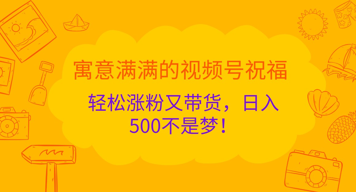 寓意满满的视频号祝福，轻松涨粉又带货，日入500不是梦！-番茄副业网