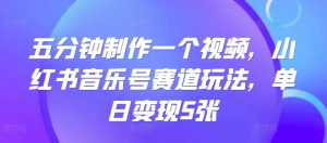 五分钟制作一个短视频,小红书的音乐号跑道游戏玩法,单日转现5张-番茄副业网