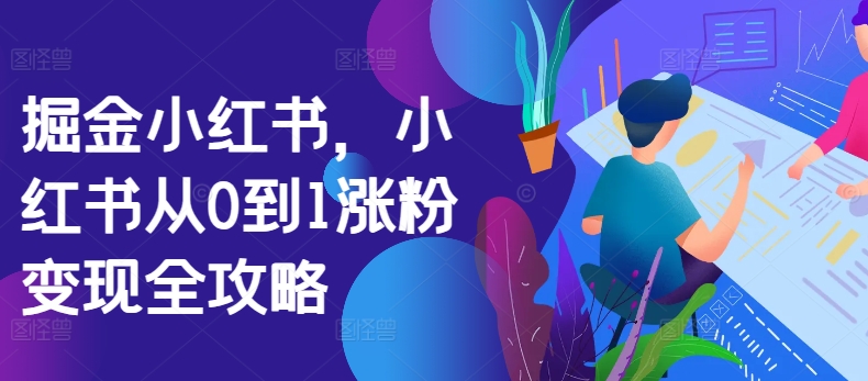 掘金队小红书的，小红书的从0到1增粉转现攻略大全-番茄副业网