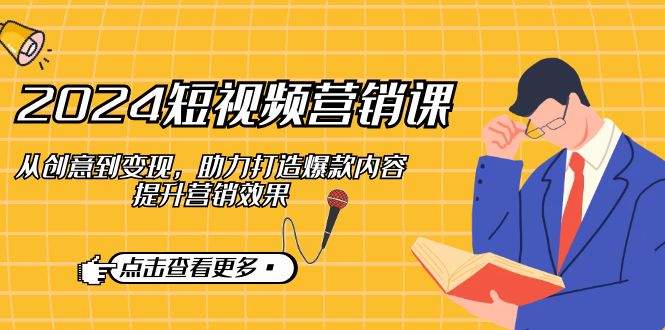 （12846期）2024短视频-营销课：从创意到变现，助力打造爆款内容，提升营销效果-番茄副业网
