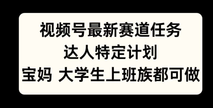 微信视频号最新生态每日任务，大咖特殊方案，宝妈妈、在校大学生、工薪族均可做-番茄副业网