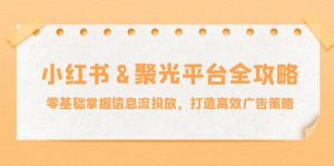 小红薯聚光平台全攻略：零基础掌握信息流投放，打造高效广告策略-番茄副业网