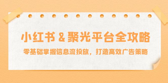 小红薯聚光平台全攻略：零基础掌握信息流投放，打造高效广告策略-番茄副业网