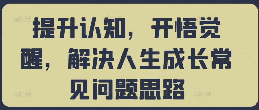提升认知，开悟觉醒，解决人生成长常见问题思路-番茄副业网