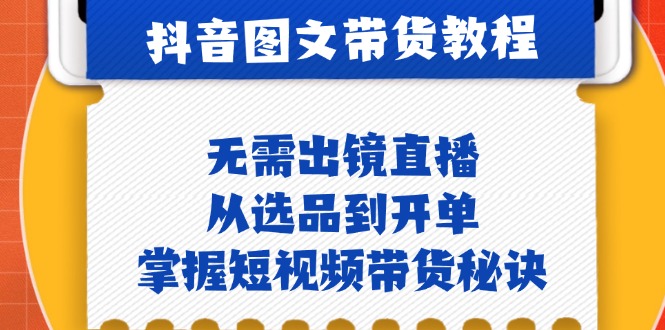 抖音图文&卖货实际操作：不用出镜直播，从选款到出单，把握短视频卖货窍门-番茄副业网