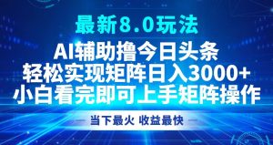 （12875期）今日今日头条全新8.0游戏玩法，轻轻松松引流矩阵日入3000-番茄副业网