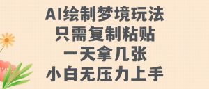 AI制作梦镜游戏玩法，只需拷贝，一天轻轻松松拿多张，小白无工作压力入门【揭密】-番茄副业网
