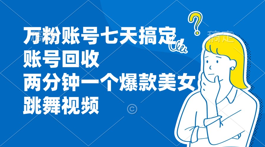 （13136期）万粉账号七天搞定，账号回收，两分钟一个爆款美女跳舞视频-番茄副业网
