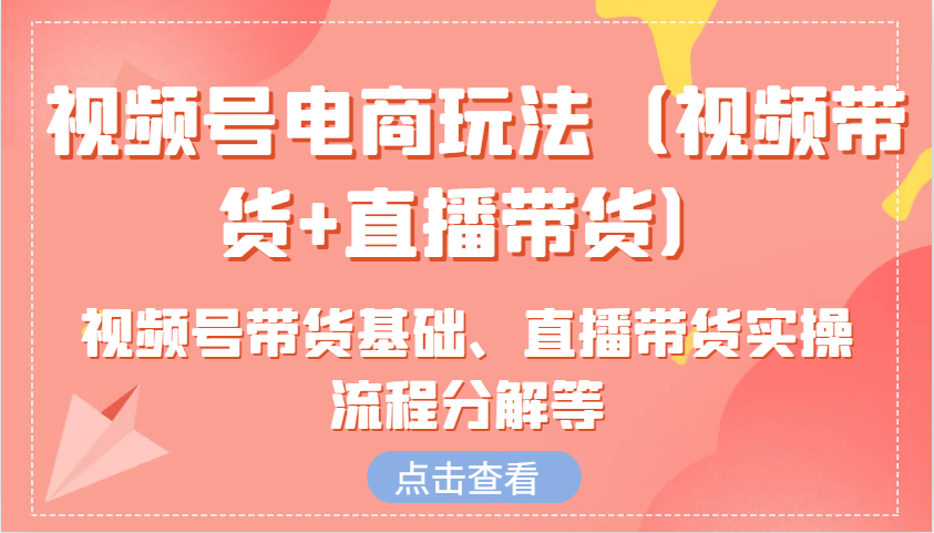 微信视频号电商玩法（短视频带货 直播卖货）含视频号带货基本、直播卖货实际操作步骤溶解等-番茄副业网