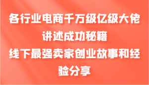 各个行业电子商务上千万数亿级巨头叙述成功秘籍，线下推广最牛商家创业历程和心得分享-番茄副业网