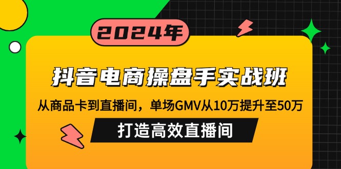 （12845期）抖音电商操盘手实战班：从商品卡到直播间，单场GMV从10万提升至50万，…-番茄副业网