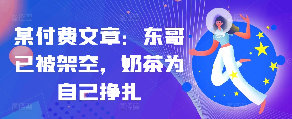 某付费文章：东哥已经被铺设，奶茶店给自己挣脱!!-番茄副业网