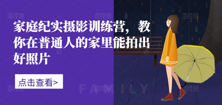 家中纪实摄影夏令营，教大家在普通人家中能拍出好看的照片-番茄副业网