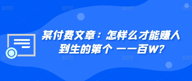 某付费文章：如何么才可以赚人到生第个一一百W?-番茄副业网