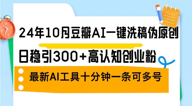 （12871期）24年10月豆瓣网AI一键伪原创原创文章，日稳引300 高认知能力自主创业粉，全新AI专用工具十…-番茄副业网
