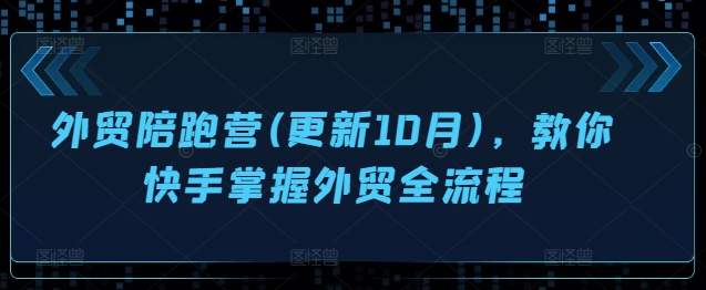 出口外贸陪跑营(升级10月)，教大家快手视频把握出口外贸全过程-番茄副业网