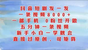 抖音短剧发一发,一条视频8000 ,五分钟一条视频,新手入门一学就会,只需一部手机…-番茄副业网