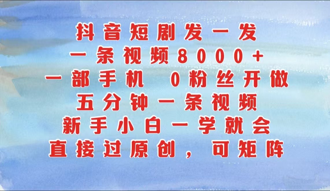 抖音短剧发一发，一条视频8000 ，五分钟一条视频，新手入门一学就会，只需一部手机…-番茄副业网