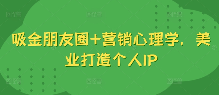 吸钱微信朋友圈 销售心理学，美容连锁打造个人IP-番茄副业网