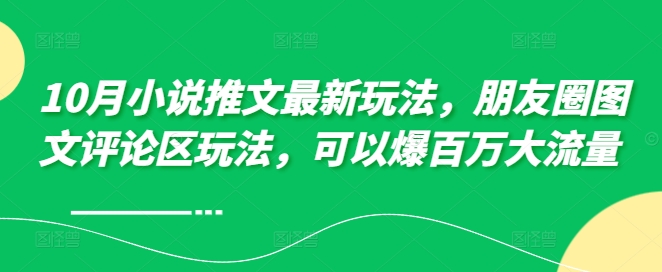10月小说推文全新游戏玩法，朋友圈图文发表评论游戏玩法，能够爆上百万高流量-番茄副业网