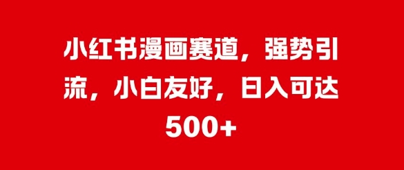 小红书的漫画作品跑道，强悍引流方法，新手友善，日入多张-番茄副业网