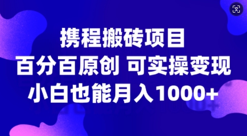 携程网搬砖项目，百分之百原创设计，可实际操作转现，新手入门月入1k 【揭密】-番茄副业网