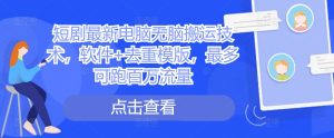 短剧剧本最新电脑没脑子运送技术性，手机软件 去重复模板，最多能跑上百万总流量-番茄副业网