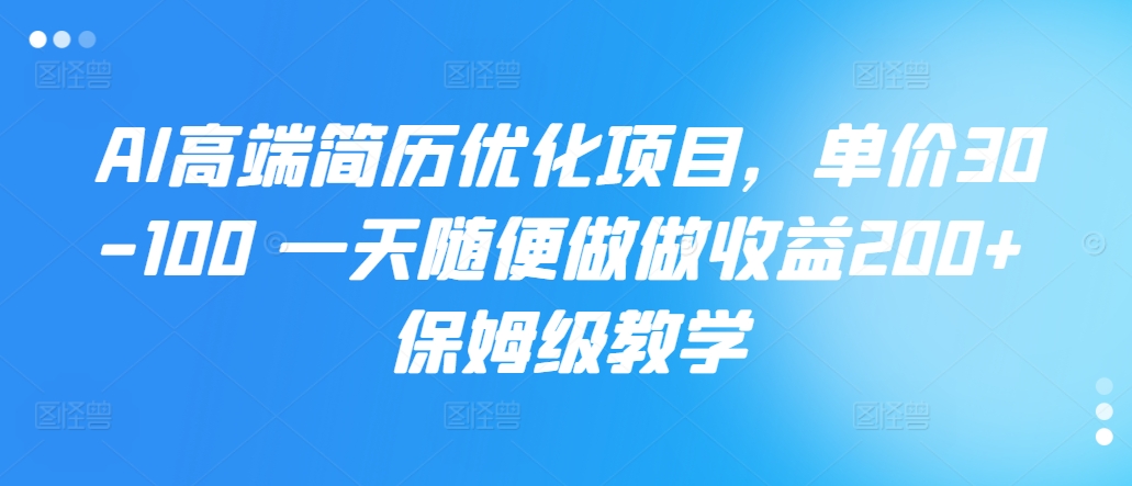 AI高档简历优化新项目，价格30-100 一天随意做一做盈利200  家庭保姆级课堂教学-番茄副业网