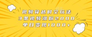 视频穿越时空玩法，3条视频涨粉2000，单日变现1k-番茄副业网