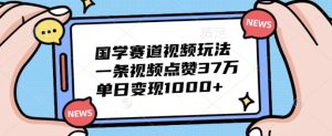 国学经典跑道短视频游戏玩法,一条点赞量37万,单日转现多张-番茄副业网