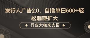 发行人广告2.0，无需任何成本自撸单日600+，轻松躺赚扩大-番茄副业网