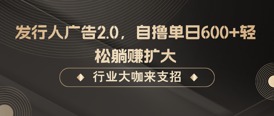 发行人广告2.0，无需任何成本自撸单日600+，轻松躺赚扩大-番茄副业网