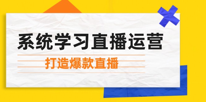 系统学习直播运营：掌握起号方法、主播能力、小店随心推，打造爆款直播-番茄副业网