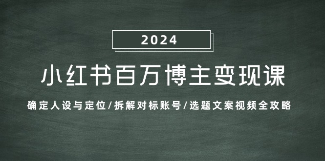 小红书的上百万时尚博主转现课：明确人物关系与定位/拆卸对比账户/论文选题文案视频攻略大全-番茄副业网