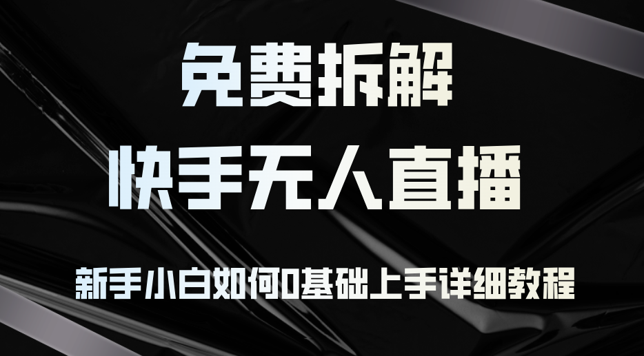 （12829期）免费拆解：快手无人直播，新手小白如何0基础上手，详细教程-番茄副业网