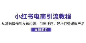（12913期）小红书电商引流教程：从基本操作到发布的内容，引流技术，让你拥有热门产品-番茄副业网