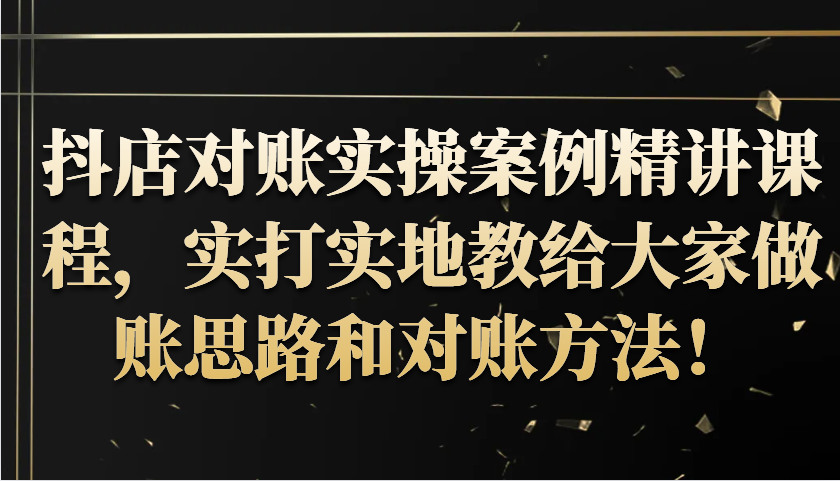 抖音小店查账实操案例精解课程内容，实打实地给大家分享记账方法路径查账方式！-番茄副业网