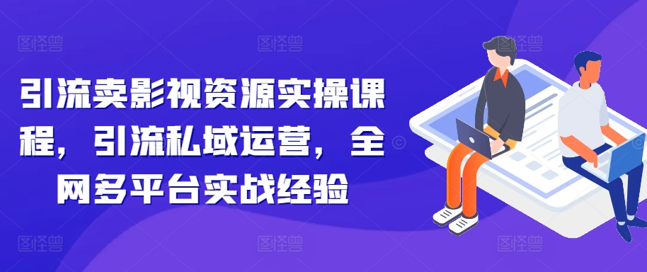 引流方法卖视频资源实操课程，引流方法私域流量运营，各大网站全平台实践经验-番茄副业网