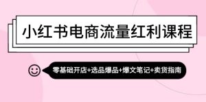 小红书电商互联网红利课程内容：零基础开实体店 选款爆款 热文手记 卖东西手册-番茄副业网