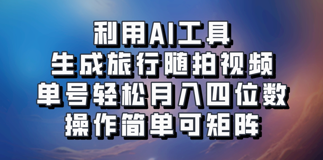 利用AI工具生成旅行随拍视频，单号轻松月入四位数，操作简单可矩阵-番茄副业网