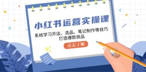 小红书运营实操课，系统的学习开实体店、选款、手记制做等技巧，推出爆款产品-番茄副业网