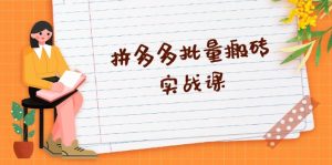 （13265期）拼多多批量搬砖实战课，全自动剪辑发布，黑科技新技术与爆款选品策略-番茄副业网