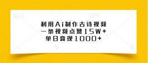 利用Ai制作古诗视频，一条视频点赞15W+，单日变现1000+-番茄副业网
