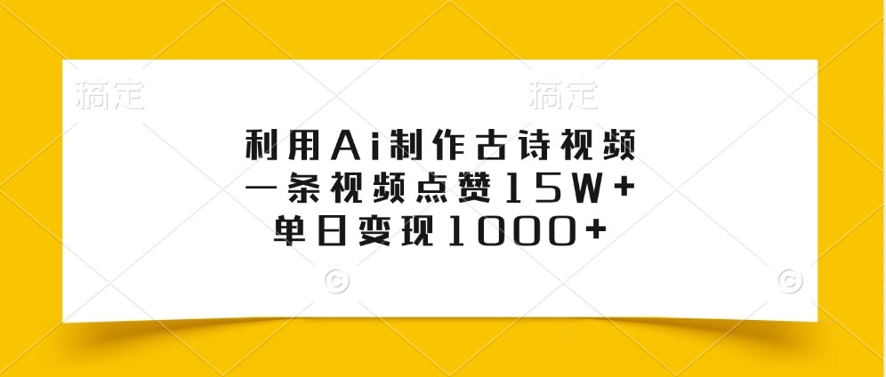 利用Ai制作古诗视频，一条视频点赞15W+，单日变现1000+-番茄副业网